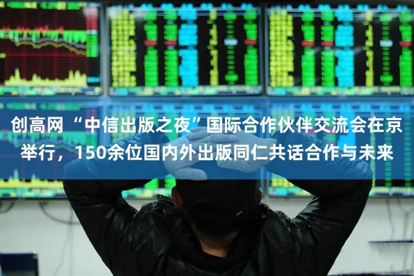 创高网 “中信出版之夜”国际合作伙伴交流会在京举行,150余位国内外出版同仁共话合作与未来