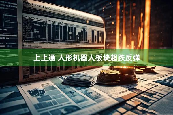 上上通 人形机器人板块超跌反弹