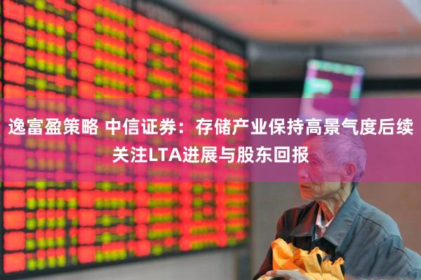 逸富盈策略 中信证券：存储产业保持高景气度后续关注LTA进展与股东回报